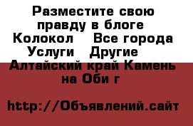 Разместите свою правду в блоге “Колокол“ - Все города Услуги » Другие   . Алтайский край,Камень-на-Оби г.